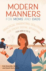 Modern manners for moms & dads : practical parenting solutions for sticky social situations / Sarah Davis, Ed.D. and Evie Granville, M.Ed..