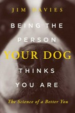 Being the person your dog thinks you are : the science of a better you / Jim Davies.