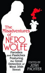 The misadventures of Nero Wolfe : parodies and pastiches featuring the great detective of West 35th Street / edited by Josh Pachter.
