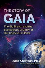 The story of Gaia : the big breath and the evolutionary journey of our conscious planet / Jude Currivan, Ph.D.