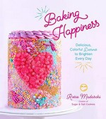 Baking happiness : delicious, colorful desserts to brighten every day / Rosie Madaschi, creator of Sugar & Salt Cookies.