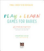 Play + learn activities for babies : 65 simple ways to promote growth & development from birth to two years old / Hannah Fathi.