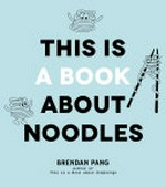 This is a book about noodles / Brendan Pang ; photography by Thomas Davidson.
