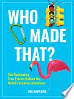 Who made that? : the fascinating true stories behind the world's greatest inventions / Tim Rayborn.