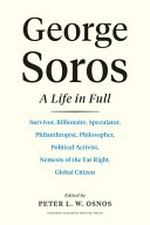 George Soros : a life in full : survivor, billionaire, speculator, philanthropist, philosopher, political activist, nemesis of the far right, global citizen / edited by Peter L. W. Osnos.