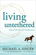 Living untethered : beyond the human predicament / Michael A. Singer.