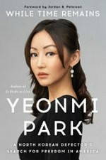 While time remains : a North Korean defector's search for freedom in America / Yeonmi Park ; [foreword by Jordan B. Peterson].
