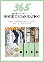 365 quick & easy tips. Home organization : simple techniques to keep your home neat and tidy year round.