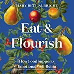 Eat & flourish : how food supports emotional well-being / Mary Beth Albright.