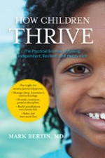 How children thrive : the practical science of raising independent, resilient, and happy kids / Mark Bertin, MD.