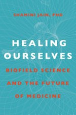 Healing ourselves : biofield science and the future of health / Shamini Jain, PhD ; foreword by Kelly A. Turner, PhD, New York Times bestselling author of Radical remission and Radical hope.