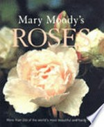 Mary Moody's roses : more than 200 of the world's most beautiful and hardy roses / Mary Moody.