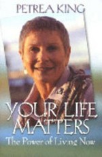 Your life matters : the power of living now / Petrea King.