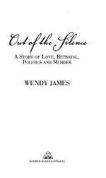 Out of the silence : a story of love, betrayal, politics and murder / Wendy James.