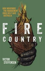 Fire country : how Indigenous fire management could save Australia / Victor Steffensen.
