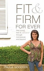 Fit & firm for ever : [stay toned, lean & vibrant through menopause and beyond] / Paula Goodyer.