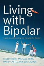 Living with bipolar : a guide to understanding and managing the disorder / Lesley Berk ... [et al.].