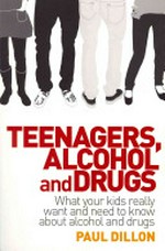Teenagers, alcohol and drugs : what your kids really want and need to know about alcohol and drugs / Paul Dillon.