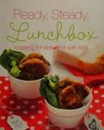 Ready, steady, lunchbox : cooking for kids and with kids / Lucy Broadhurst.