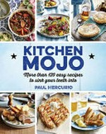 Kitchen mojo : 120 + easy recipes to sink your teeth into / Paul Mercurio.