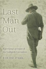 Last man out : a personal account of the Gallipoli Evacuation / Louise Park.