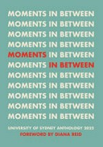 Moments in between : University of Sydney anthology 2022 / foreword by Diana Reid.