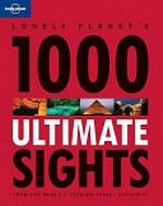 Lonely Planet's 1000 ultimate sights : from the world's leading travel authority / [written by Andrew Bain ... [et al.]].