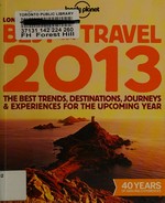 Lonely Planet's best in travel 2013 : the best trends, destinations, journeys & experiences for the upcoming year / [written by Brett Atkinson ... [et al.]].
