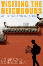 Visiting the neighbours : Australians in Asia / Agnieszka Sobocinska.