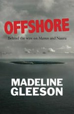 Offshore : behind the wire on Nauru and Manus / Madeline Gleeson.