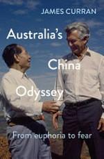 Australia's China odyssey : from euphoria to fear / James Curran.
