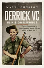 Derrick VC in his own words : the wartime writings of Australia's most famous fighting soldier of World War II / Mark Johnston.