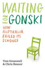Waiting for Gonski : how Australia failed its schools / Tom Greenwell & Chris Bonnor.