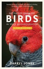 Getting to know the birds in your neighbourhood : a field guide / Darryl Jones.