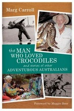 The man who loved crocodiles and stories of other adventurous Australians / Marg Carroll.