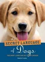 The secret language of dogs : the body language of furry bodies / Heather Dunphy.