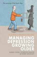 Managing depression growing older : a guide for professionals and carers / Kerrie Eyers, Gordon Parker & Henry Brodaty ; cover and internal illustrations by Matthew Johnstone.
