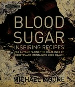 Blood sugar : inspiring recipes for anyone facing the challenge of diabetes and maintaining good health / Michael Moore.