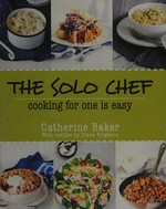 The solo chef : cooking for one is easy / Catherine Baker with recipes by Diana Ferguson.