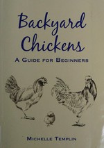 Backyard chickens : a guide for beginners / Michelle Templin.