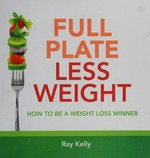 Full plate less weight : how to be a weight loss winner / [Ray Kelly].