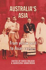 Australia's Asia : from yellow peril to Asian century / edited by David Walker & Agnieszka Sobocinska.