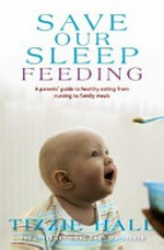 Save our sleep feeding : a parent's guide to healthy eating from nursing to family meals / Tizzie Hall.