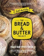 The Bread & Butter Project : how to bake perfect bread / Paul Allam & David McGuinness with Jessica Grynberg ; photography by Alan Benson.