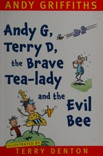 Andy G, Terry D, the brave tea-lady and the evil bee / Andy Griffiths ; illustrated by Terry Denton.