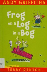 Frog on a log in a bog / Andy Griffiths ; illustrated by Terry Denton.