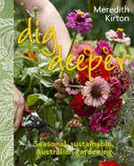 Dig deeper : seasonal, sustainable, Australian gardening / Meredith Kirton.
