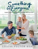 Something for everyone : family meals for baby, toddler and beyond / Louise Fulton Keats.