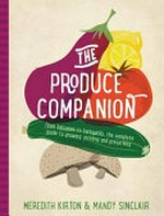 The produce companion : from balconies to backyards, the complete guide to growing, pickling and preserving / Meredith Kirton & Mandy Sinclair.