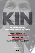 Kin : an extraordinary Australian filmmaking family : including Freda Glynn , AM, Warwick Thornton, Erica Glynn, Dylan River, Tanith Glynn-Maloney / edited by Amanda Duthie.